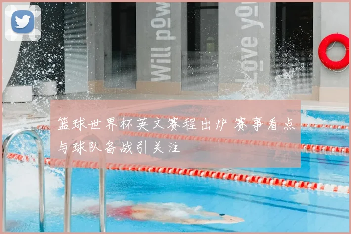 篮球世界杯英文赛程出炉 赛事看点与球队备战引关注