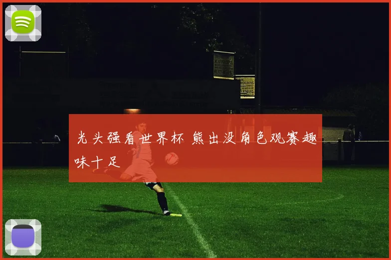 光头强看世界杯 熊出没角色观赛趣味十足