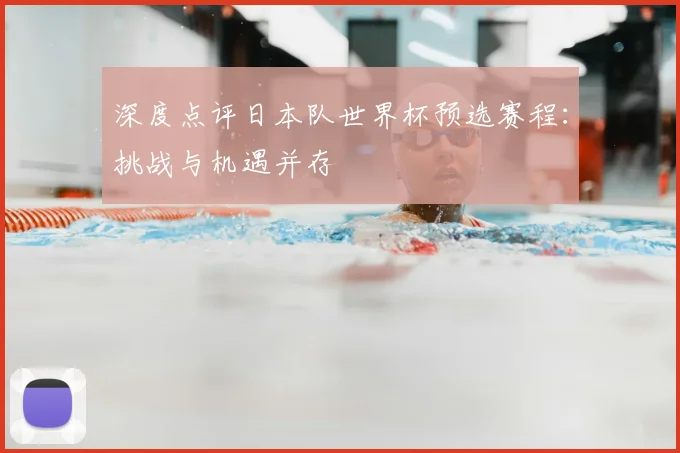 深度点评日本队世界杯预选赛程：挑战与机遇并存