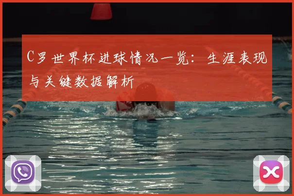 C罗世界杯进球情况一览：生涯表现与关键数据解析