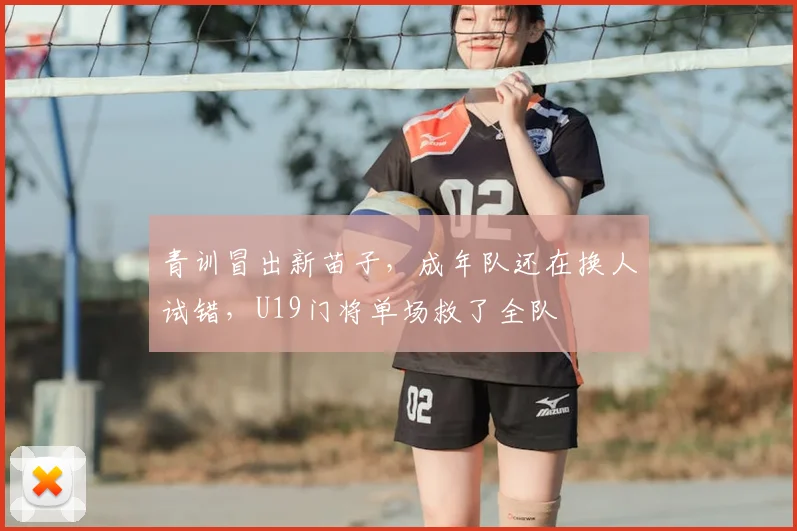青训冒出新苗子,成年队还在换人试错,U19门将单场救了全队