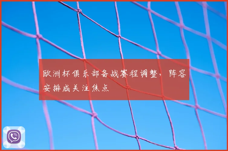 欧洲杯俱乐部备战赛程调整，阵容安排成关注焦点