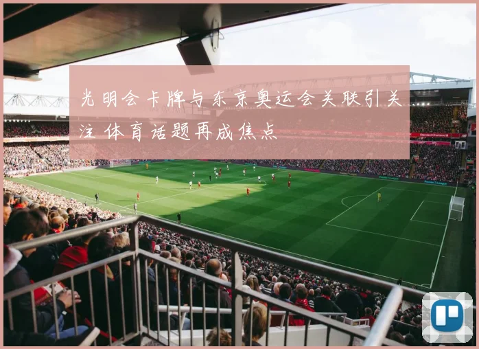 光明会卡牌与东京奥运会关联引关注 体育话题再成焦点
