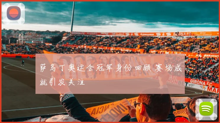 萨乌丁奥运会冠军身份回顾 赛场成就引发关注