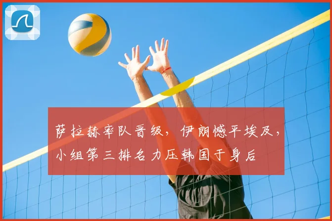 萨拉赫率队晋级,伊朗憾平埃及,小组第三排名力压韩国于身后