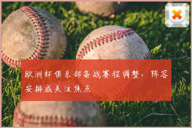 欧洲杯俱乐部备战赛程调整,阵容安排成关注焦点