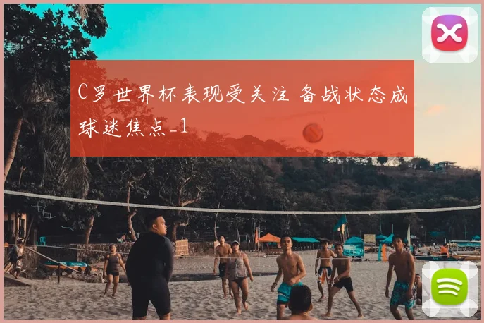 C罗世界杯表现受关注 备战状态成球迷焦点_1