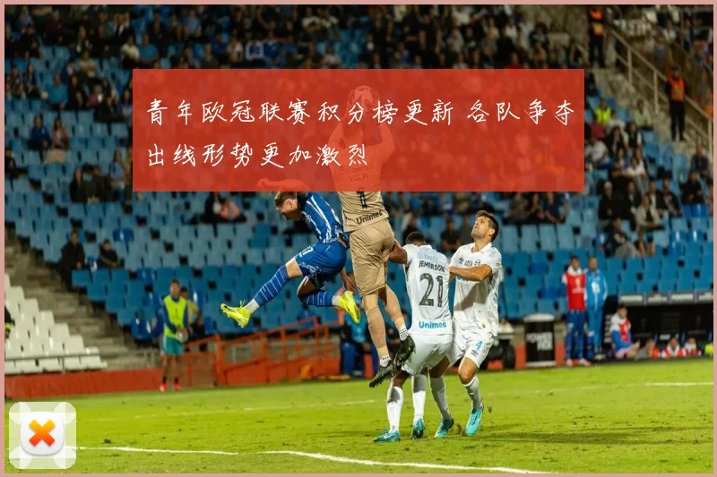 青年欧冠联赛积分榜更新 各队争夺出线形势更加激烈