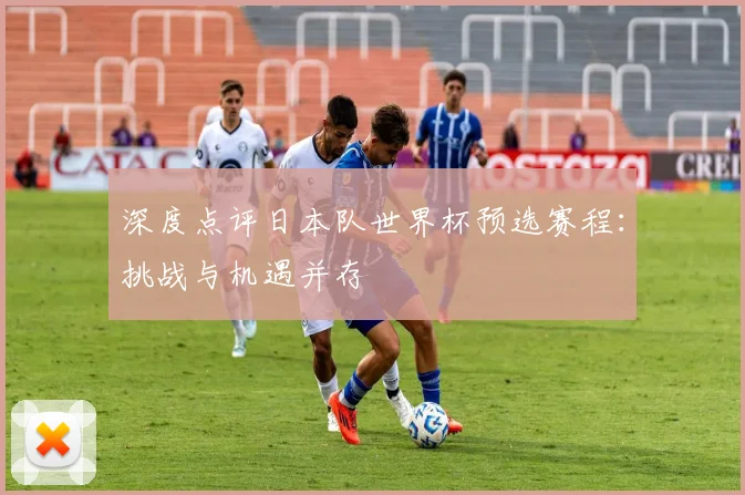 深度点评日本队世界杯预选赛程：挑战与机遇并存